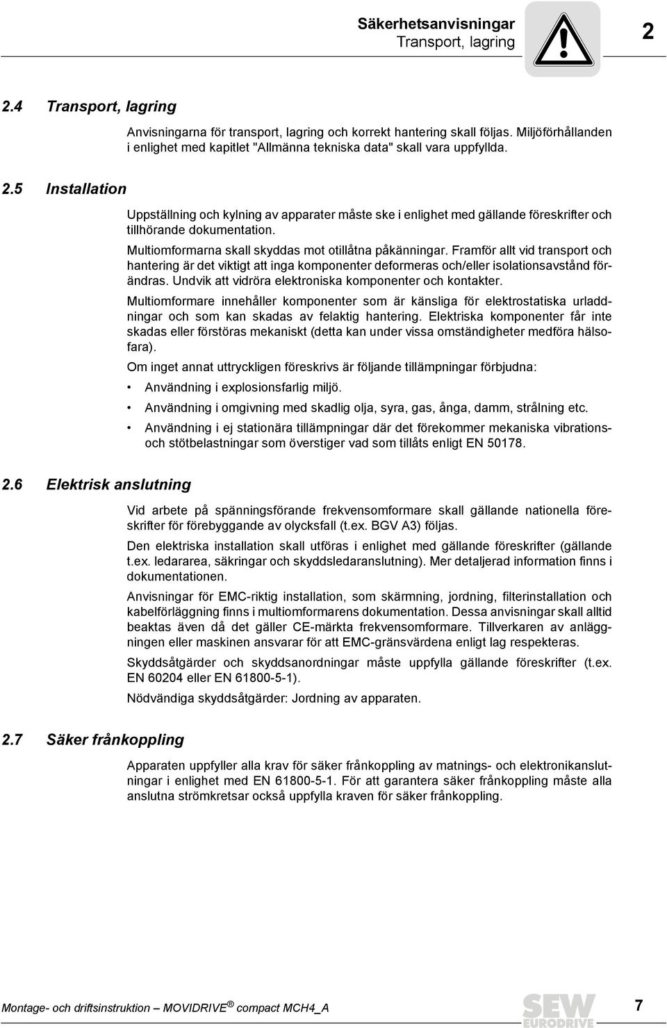 5 Installation Uppställning och kylning av apparater måste ske i enlighet med gällande föreskrifter och tillhörande dokumentation. Multiomformarna skall skyddas mot otillåtna påkänningar.