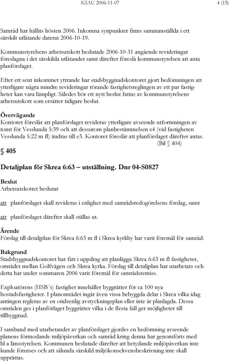 Efter ett sent inkommet yttrande har stadsbyggnadskontoret gjort bedömningen att ytterligare några mindre revideringar rörande fastighetsreglingen av ett par fastigheter kan vara lämpligt.