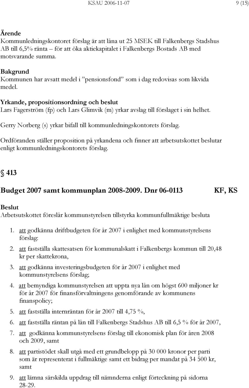 Yrkande, propositionsordning och beslut Lars Fagerström (fp) och Lars Glimvik (m) yrkar avslag till förslaget i sin helhet. Gerry Norberg (s) yrkar bifall till kommunledningskontorets förslag.