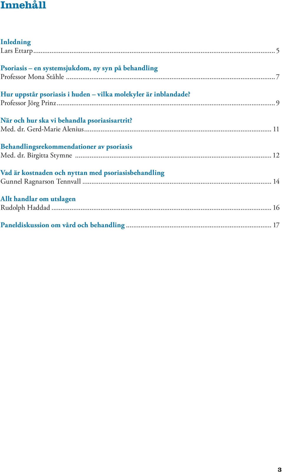 ..9 När och hur ska vi behandla psoriasisartrit? Med. dr. Gerd-Marie Alenius... 11 Behandlingsrekommendationer av psoriasis Med.