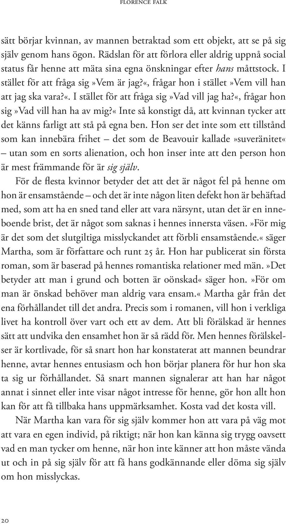 «, frågar hon i stället»vem vill han att jag ska vara?«. I stället för att fråga sig»vad vill jag ha?«, frågar hon sig»vad vill han ha av mig?