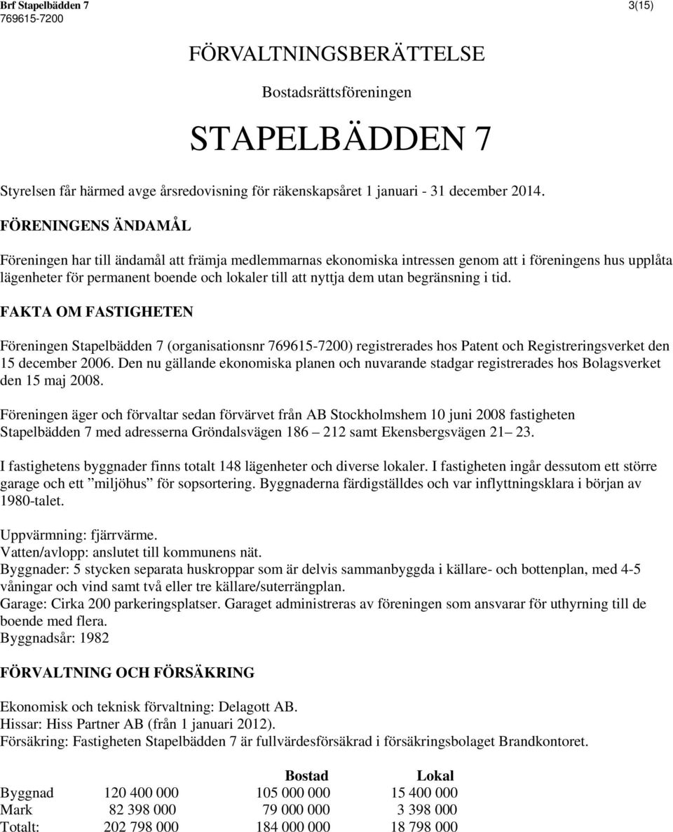 begränsning i tid. FAKTA OM FASTIGHETEN Föreningen Stapelbädden 7 (organisationsnr ) registrerades hos Patent och Registreringsverket den 15 december 2006.