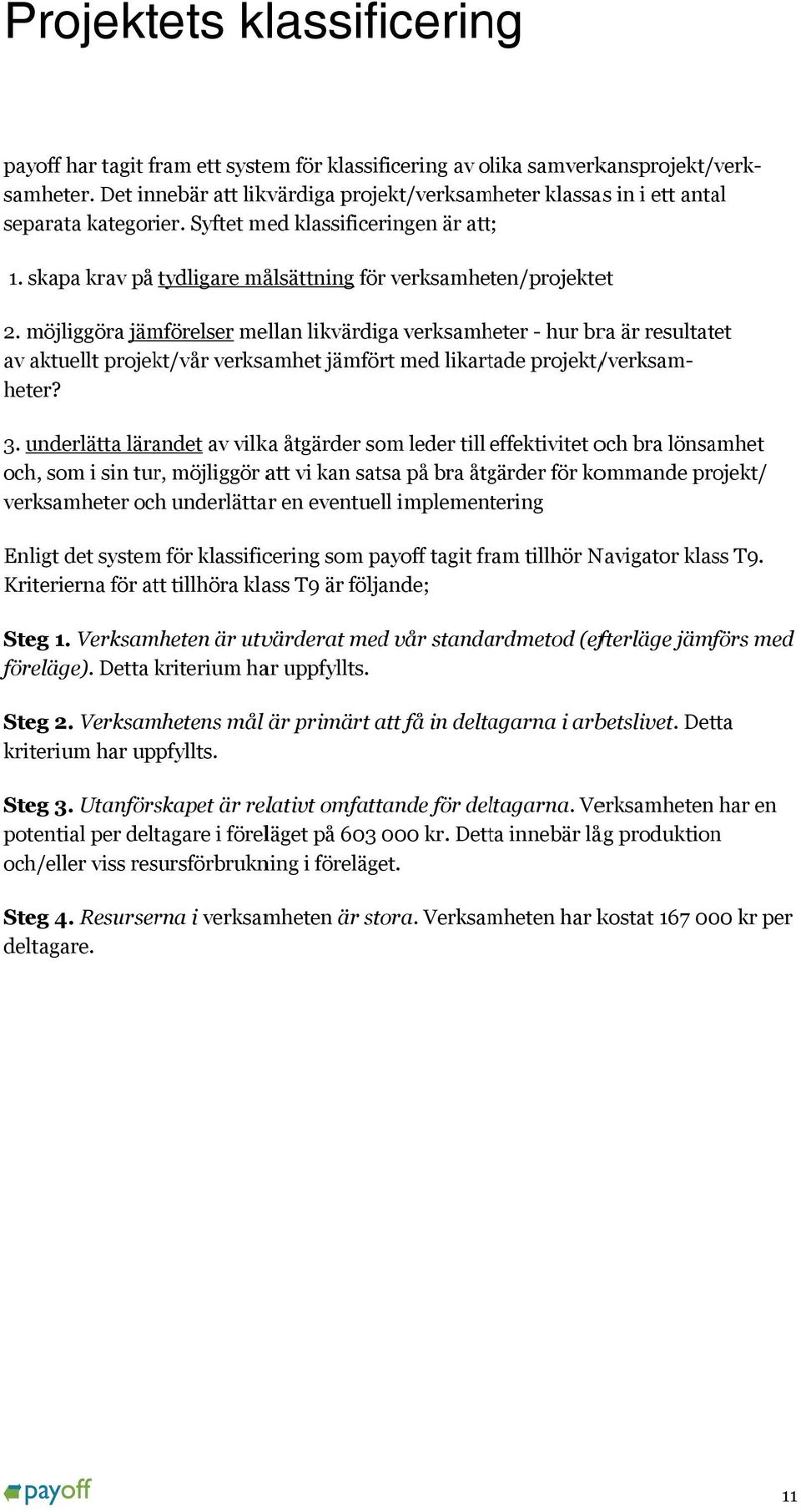 möjliggöra jämförelser mellan likvärdiga verksamheter - hur bra är resultatet av aktuellt projekt/vår verksamhet jämfört med likartade projekt/ /verksam- samheter.