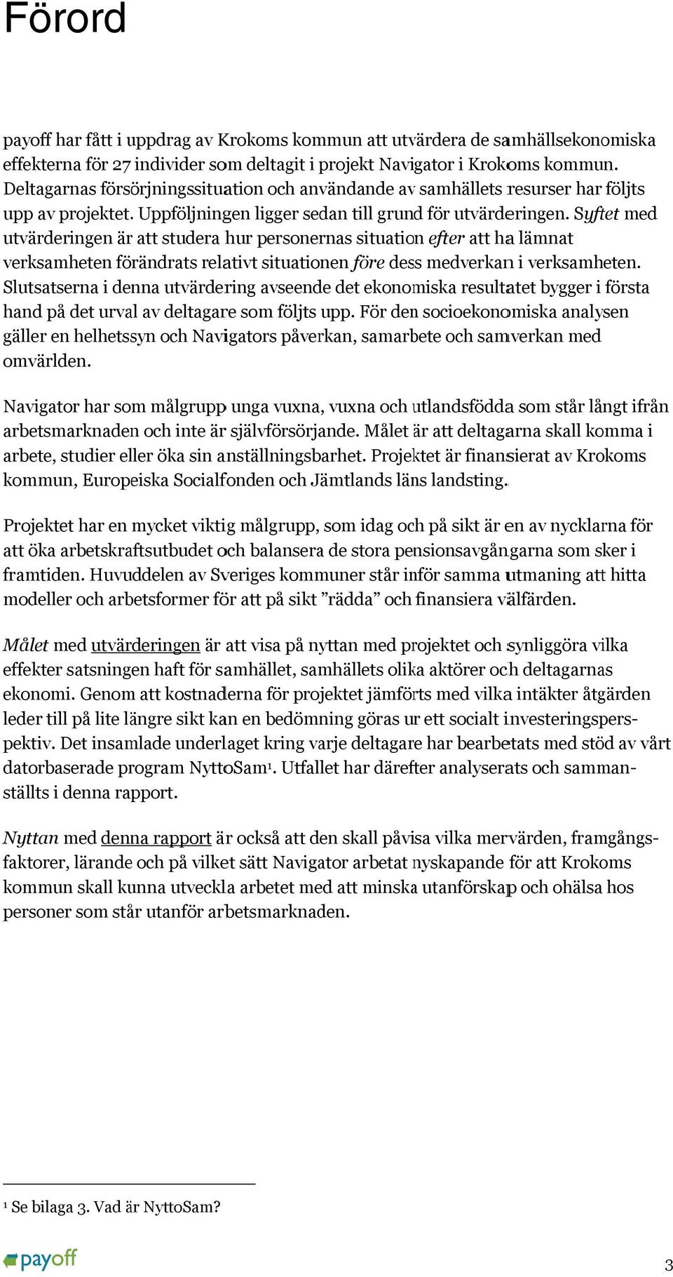 Syftet med utvärderingen ärr att studera hur personernas situation efter att haa lämnat verksamheten förändrats relativt situationen före dess medverkann i verksamheten.