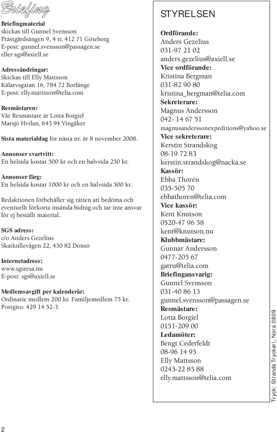 com Resmästaren: Vår Resmästare är Lotta Borgiel Marsjö Hvilan, 643 94 Vingåker Sista materialdag för nästa nr. är 8 november 2008. Annonser svartvitt: En helsida kostar 500 kr och en halvsida 250 kr.