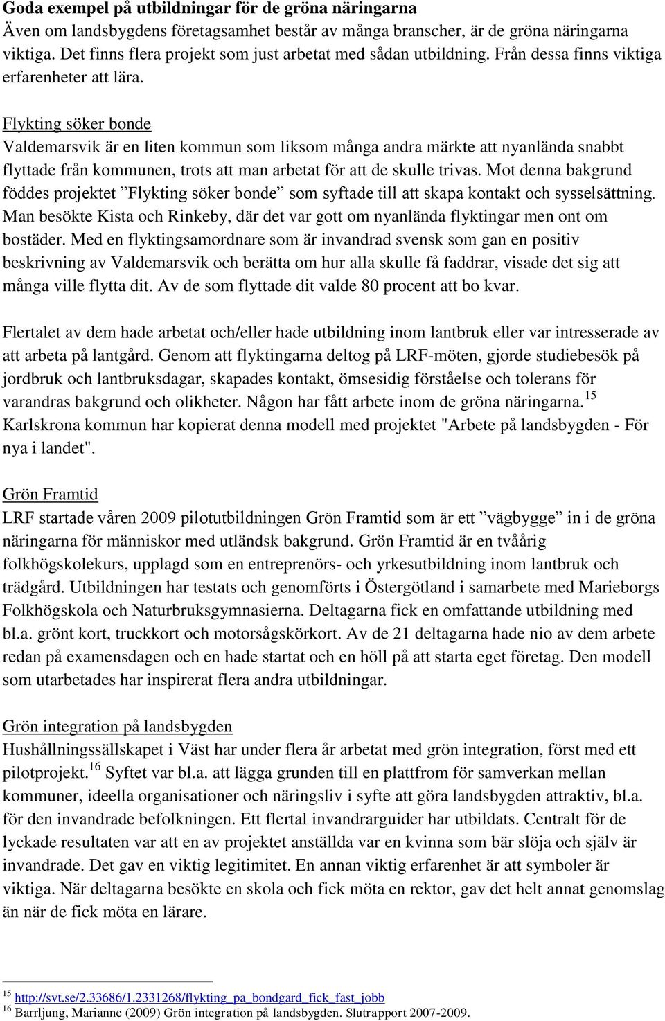 Flykting söker bonde Valdemarsvik är en liten kommun som liksom många andra märkte att nyanlända snabbt flyttade från kommunen, trots att man arbetat för att de skulle trivas.