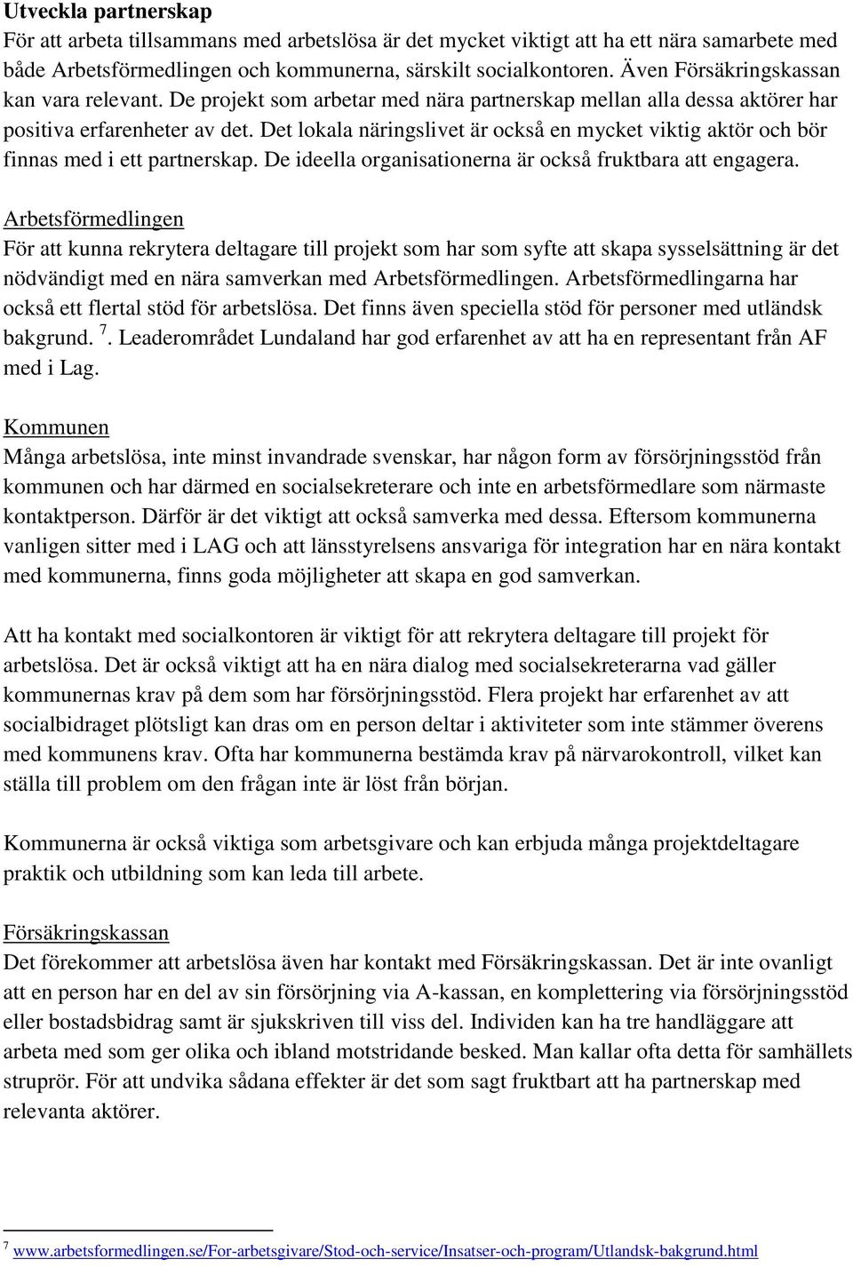 Det lokala näringslivet är också en mycket viktig aktör och bör finnas med i ett partnerskap. De ideella organisationerna är också fruktbara att engagera.