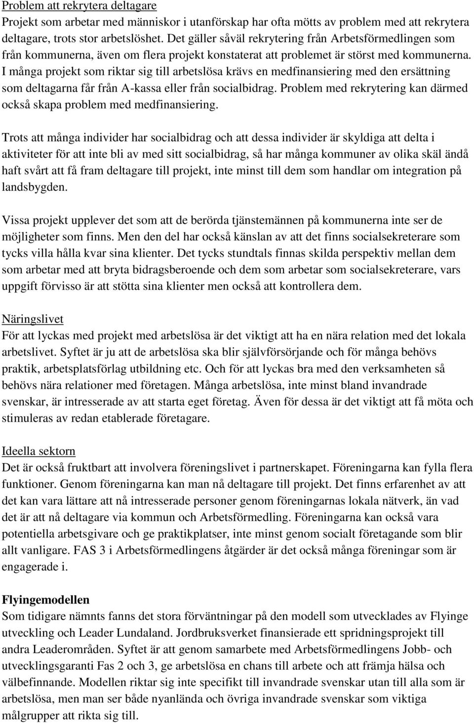 I många projekt som riktar sig till arbetslösa krävs en medfinansiering med den ersättning som deltagarna får från A-kassa eller från socialbidrag.