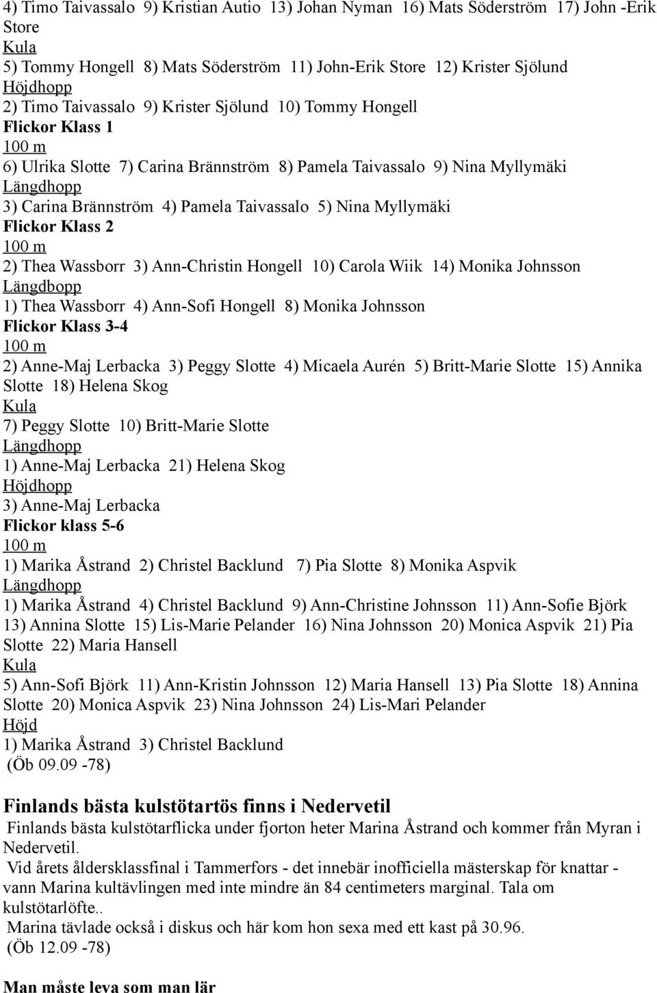 Flickor Klass 2 2) Thea Wassborr 3) Ann-Christin Hongell 10) Carola Wiik 14) Monika Johnsson Längdbopp 1) Thea Wassborr 4) Ann-Sofi Hongell 8) Monika Johnsson Flickor Klass 3-4 2) Anne-Maj Lerbacka