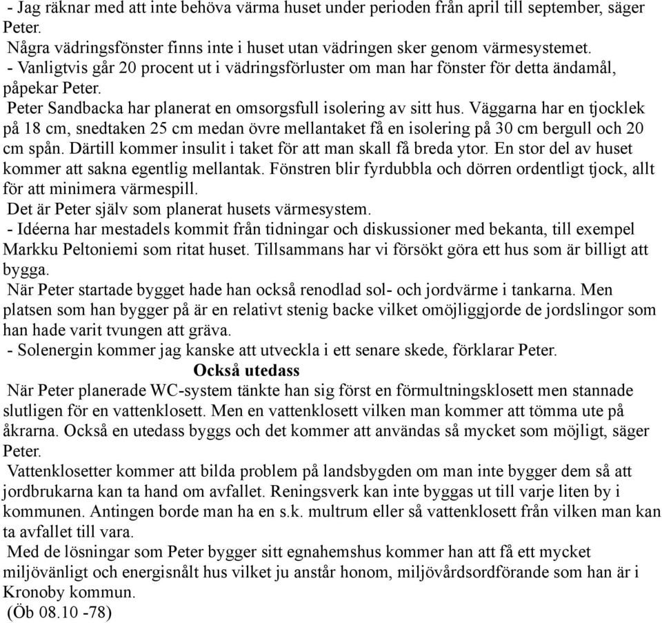 Väggarna har en tjocklek på 18 cm, snedtaken 25 cm medan övre mellantaket få en isolering på 30 cm bergull och 20 cm spån. Därtill kommer insulit i taket för att man skall få breda ytor.