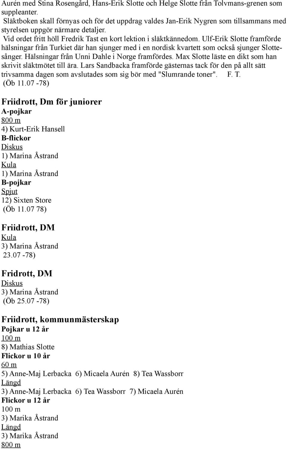 Ulf-Erik Slotte framförde hälsningar från Turkiet där han sjunger med i en nordisk kvartett som också sjunger Slottesånger. Hälsningar från Unni Dahle i Norge framfördes.