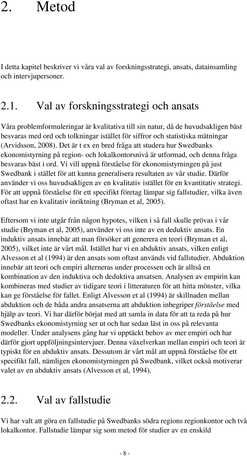 (Arvidsson, 2008). Det är t ex en bred fråga att studera hur Swedbanks ekonomistyrning på region- och lokalkontorsnivå är utformad, och denna fråga besvaras bäst i ord.