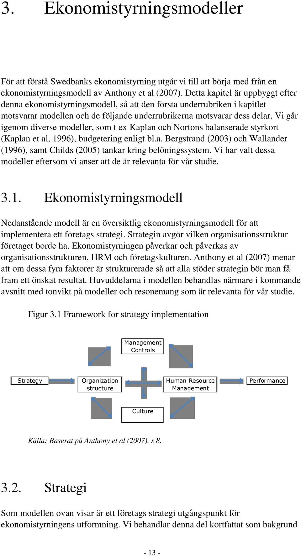 Vi går igenom diverse modeller, som t ex Kaplan och Nortons balanserade styrkort (Kaplan et al, 1996), budgetering enligt bl.a. Bergstrand (2003) och Wallander (1996), samt Childs (2005) tankar kring belöningssystem.