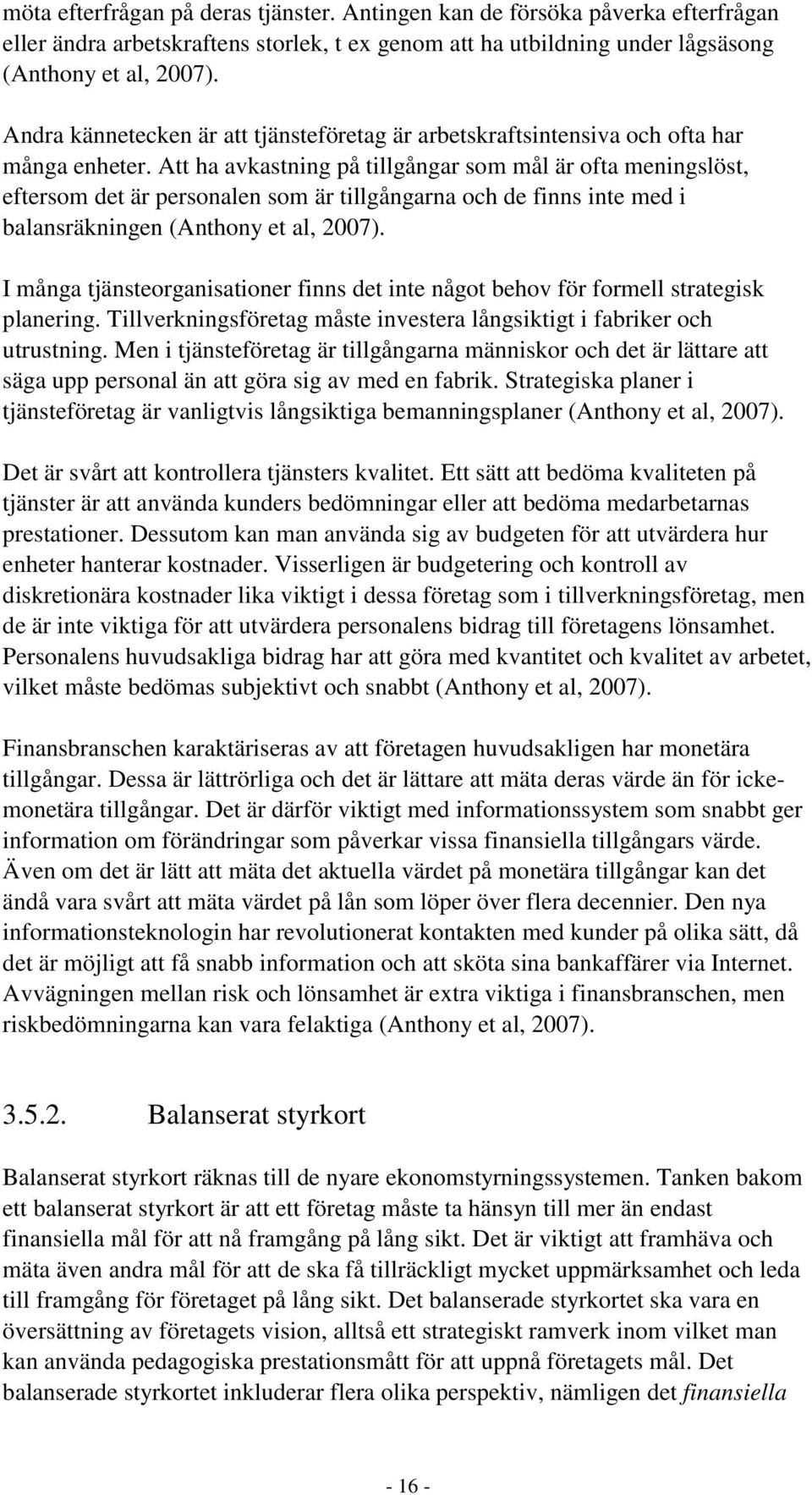 Att ha avkastning på tillgångar som mål är ofta meningslöst, eftersom det är personalen som är tillgångarna och de finns inte med i balansräkningen (Anthony et al, 2007).