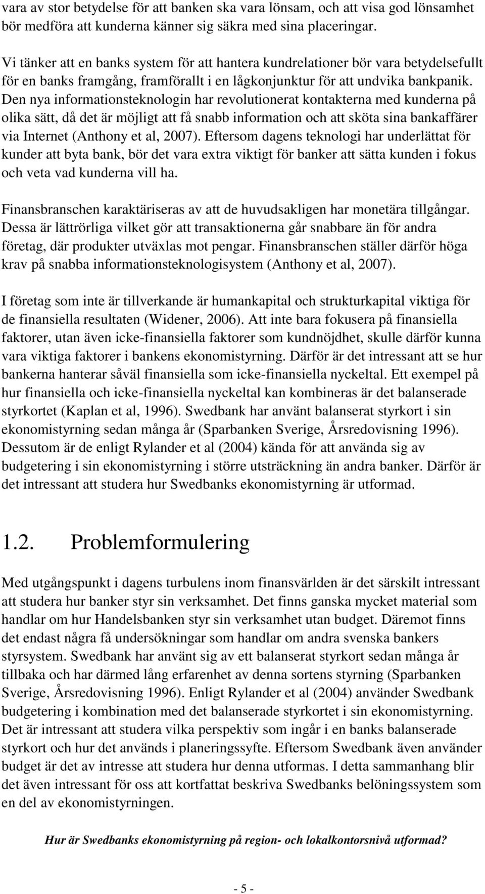 Den nya informationsteknologin har revolutionerat kontakterna med kunderna på olika sätt, då det är möjligt att få snabb information och att sköta sina bankaffärer via Internet (Anthony et al, 2007).