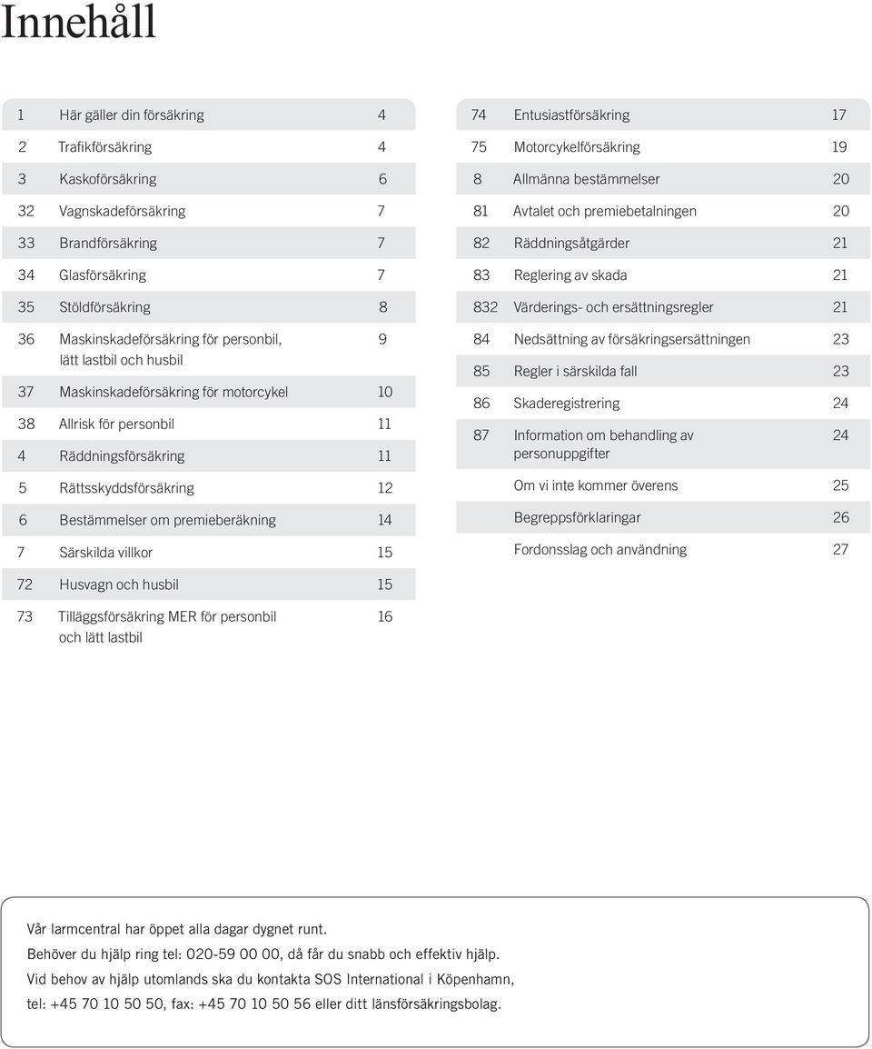 Särskilda villkor 15 9 74 Entusiastförsäkring 17 75 Motorcykelförsäkring 19 8 Allmänna bestämmelser 20 81 Avtalet och premiebetalningen 20 82 Räddningsåtgärder 21 83 Reglering av skada 21 832