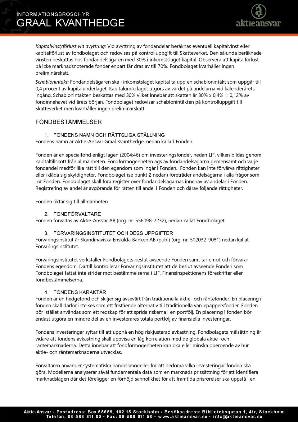 Fondbolaget kvarhåller ingen preliminärskatt. Schablonintäkt: Fondandelsägaren ska i inkomstslaget kapital ta upp en schablonintäkt som uppgår till 0,4 procent av kapitalunderlaget.