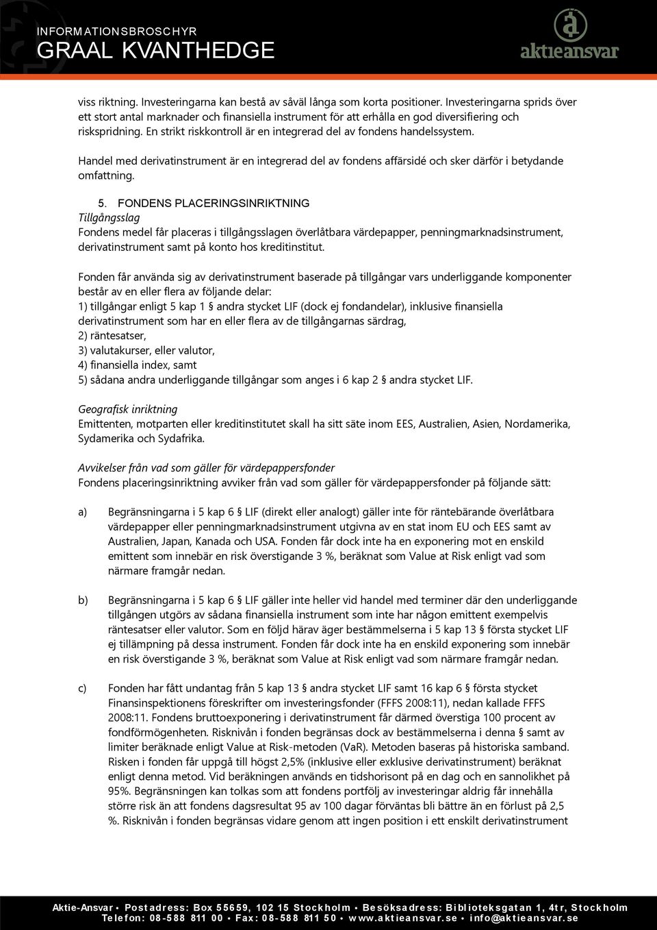 En strikt riskkontroll är en integrerad del av fondens handelssystem. Handel med derivatinstrument är en integrerad del av fondens affärsidé och sker därför i betydande omfattning. 5.