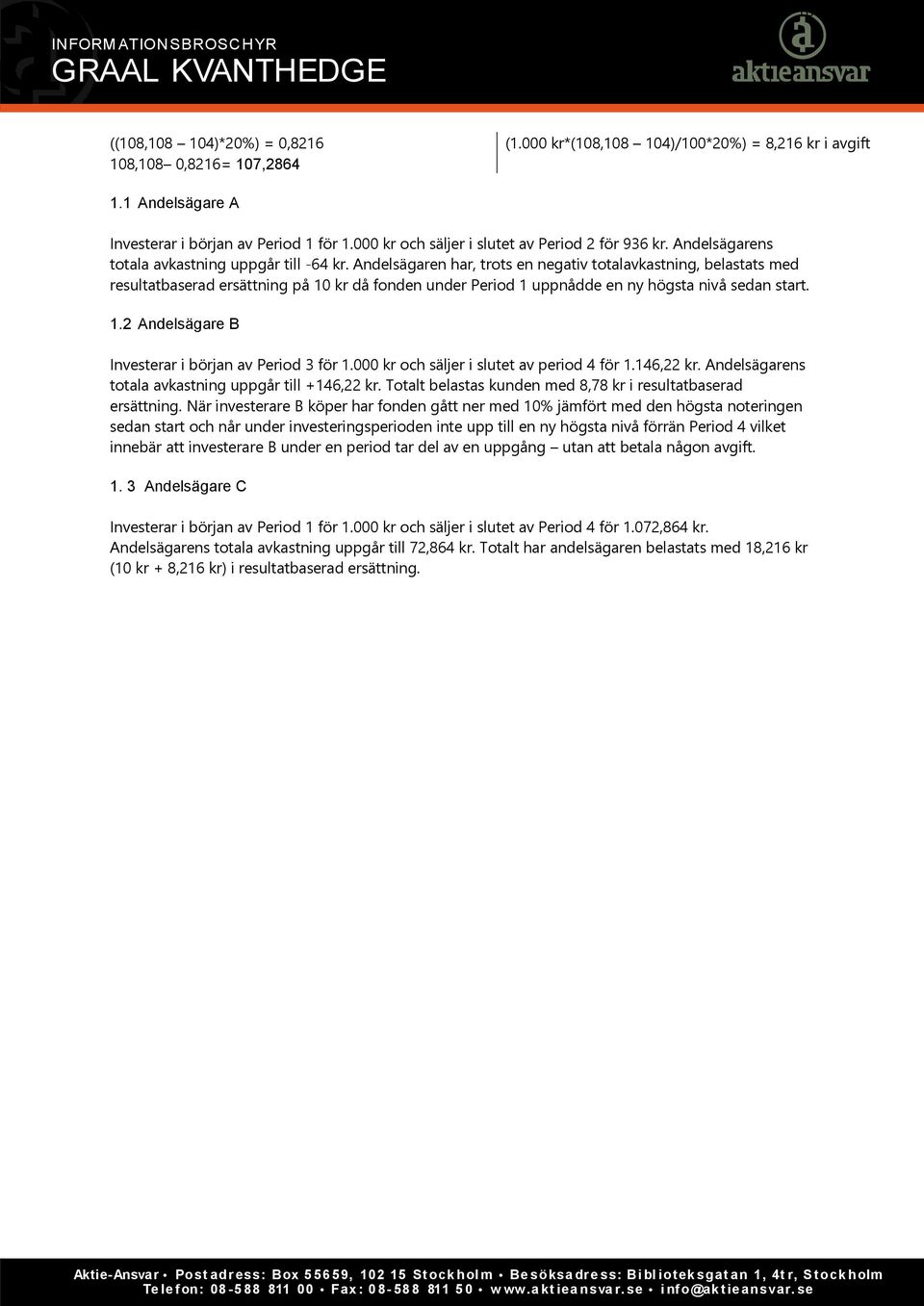 Andelsägaren har, trots en negativ totalavkastning, belastats med resultatbaserad ersättning på 10 kr då fonden under Period 1 uppnådde en ny högsta nivå sedan start. 1.2 Andelsägare B Investerar i början av Period 3 för 1.