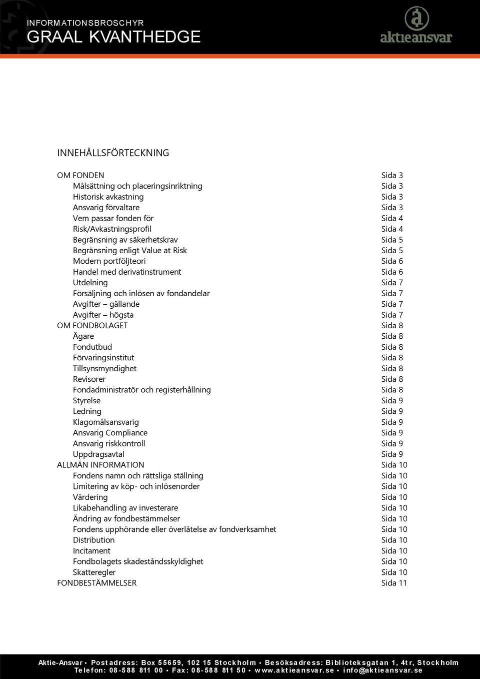 Sida 7 Avgifter gällande Sida 7 Avgifter högsta Sida 7 OM FONDBOLAGET Sida 8 Ägare Sida 8 Fondutbud Sida 8 Förvaringsinstitut Sida 8 Tillsynsmyndighet Sida 8 Revisorer Sida 8 Fondadministratör och