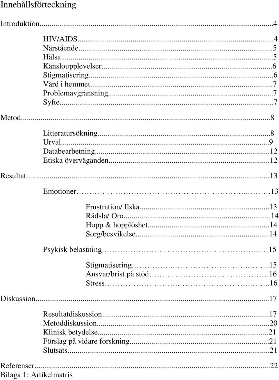 ..13 Rädsla/ Oro...14 Hopp & hopplöshet...14 Sorg/besvikelse...14 Psykisk belastning. 15 Stigmatisering......15 Ansvar/brist på stöd.16 Stress.