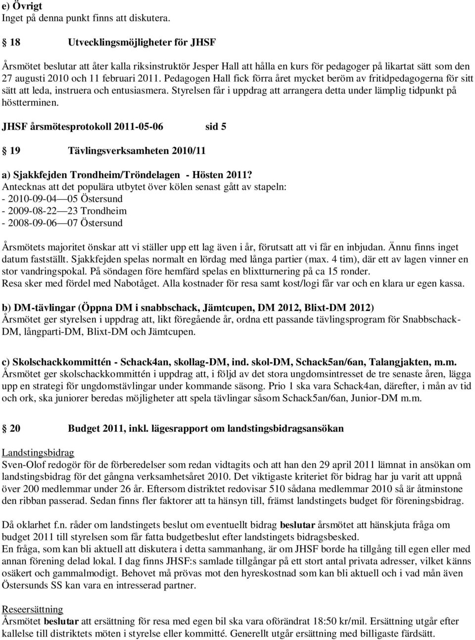 Pedagogen Hall fick förra året mycket beröm av fritidpedagogerna för sitt sätt att leda, instruera och entusiasmera. Styrelsen får i uppdrag att arrangera detta under lämplig tidpunkt på höstterminen.