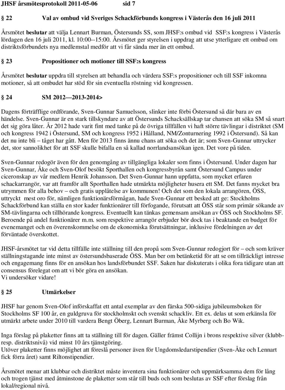 Årsmötet ger styrelsen i uppdrag att utse ytterligare ett ombud om distriktsförbundets nya medlemstal medför att vi får sända mer än ett ombud.