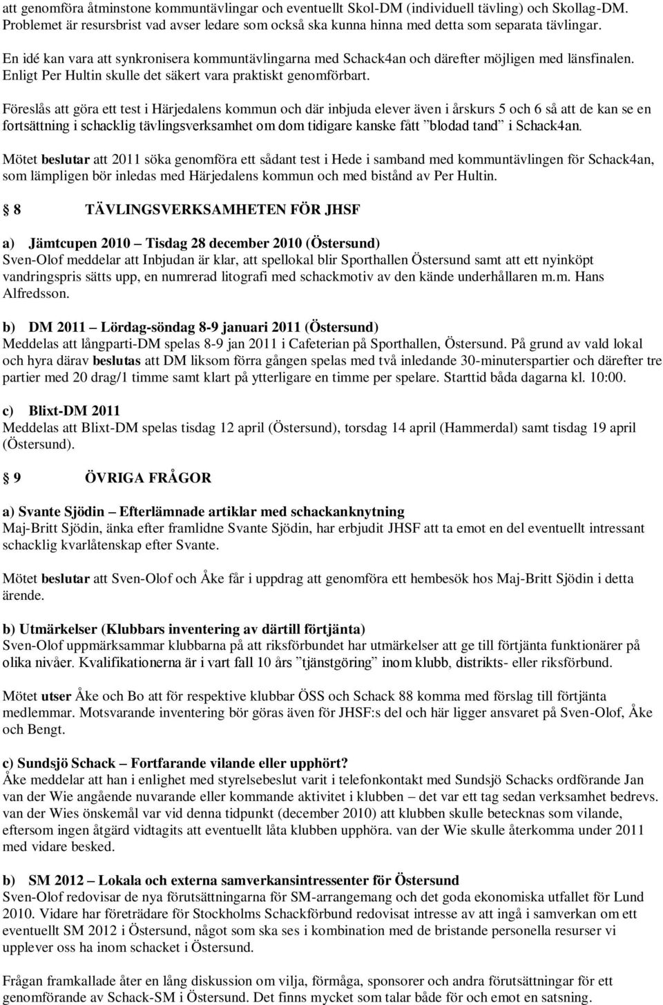 En idé kan vara att synkronisera kommuntävlingarna med Schack4an och därefter möjligen med länsfinalen. Enligt Per Hultin skulle det säkert vara praktiskt genomförbart.