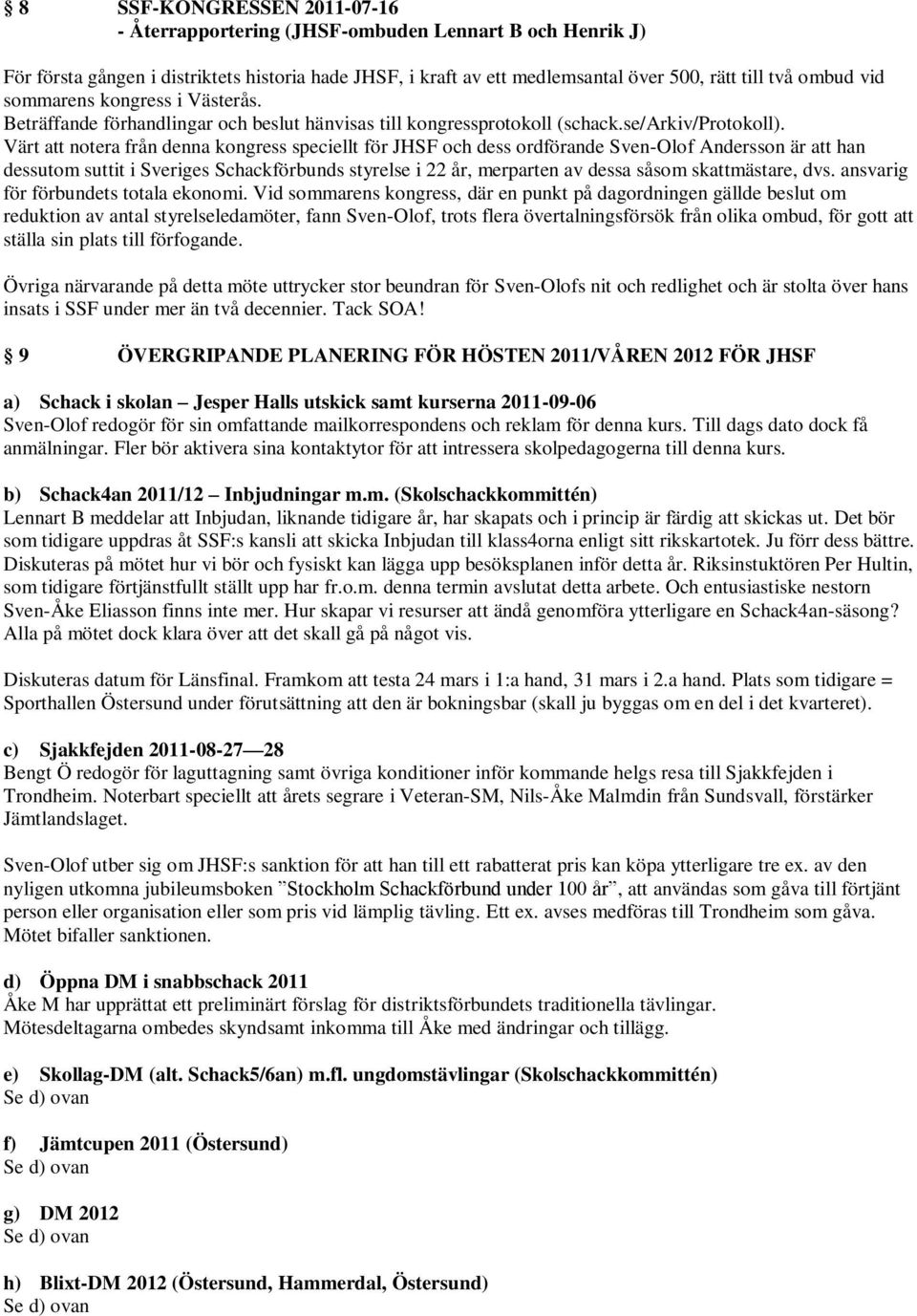 Värt att notera från denna kongress speciellt för JHSF och dess ordförande Sven-Olof Andersson är att han dessutom suttit i Sveriges Schackförbunds styrelse i 22 år, merparten av dessa såsom