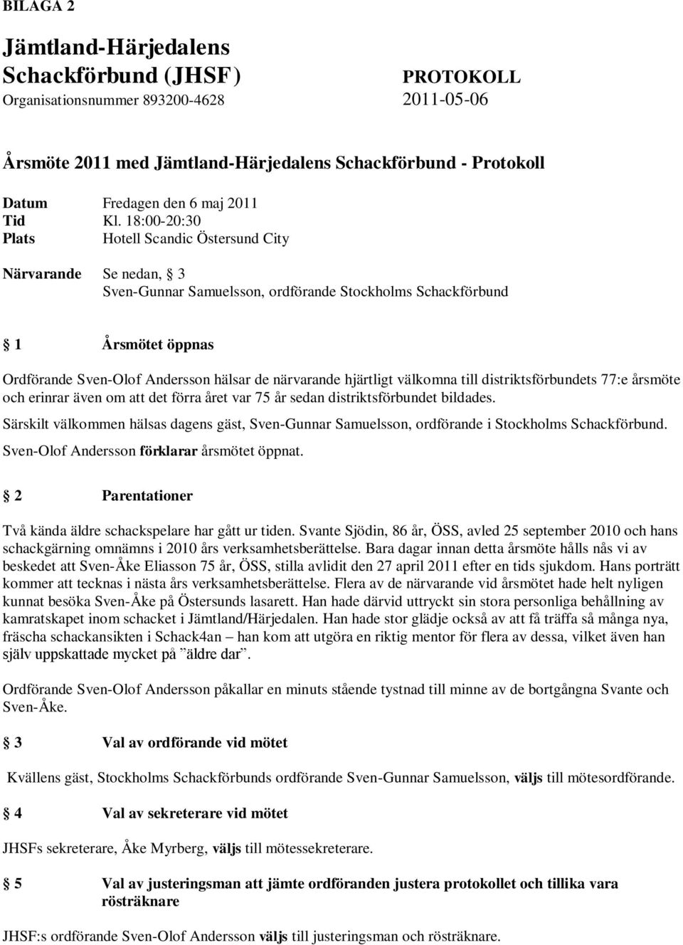 18:00-20:30 Plats Hotell Scandic Östersund City Närvarande Se nedan, 3 Sven-Gunnar Samuelsson, ordförande Stockholms Schackförbund 1 Årsmötet öppnas Ordförande Sven-Olof Andersson hälsar de