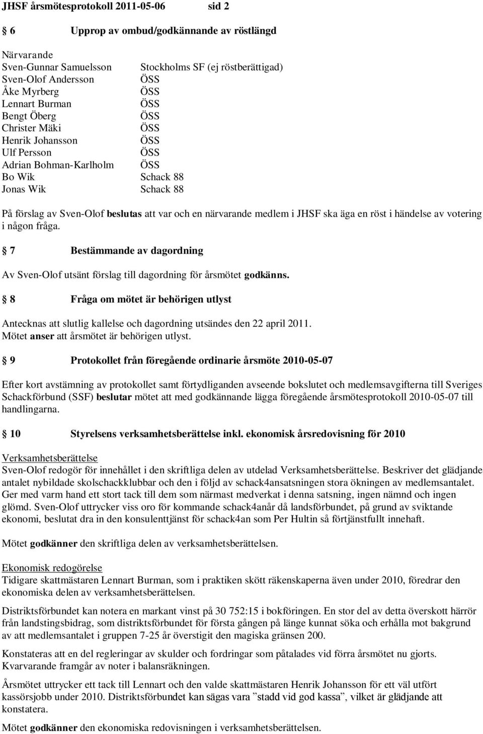 närvarande medlem i JHSF ska äga en röst i händelse av votering i någon fråga. 7 Bestämmande av dagordning Av Sven-Olof utsänt förslag till dagordning för årsmötet godkänns.