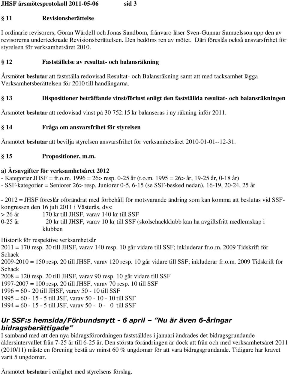 12 Fastställelse av resultat- och balansräkning Årsmötet beslutar att fastställa redovisad Resultat- och Balansräkning samt att med tacksamhet lägga Verksamhetsberättelsen för 2010 till handlingarna.