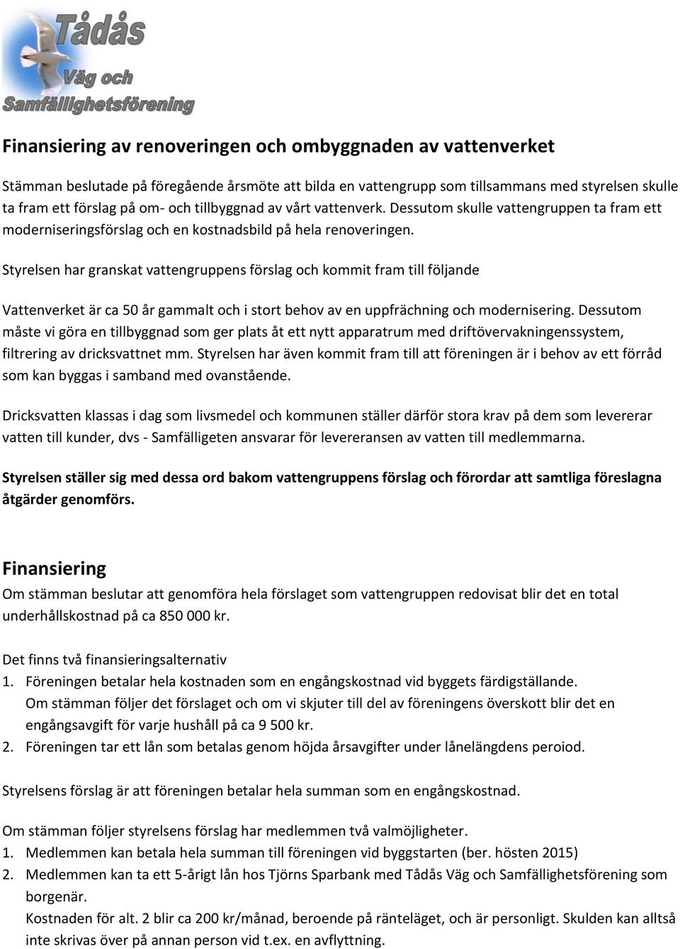 Styrelsen har granskat vattengruppens förslag och kommit fram till följande Vattenverket är ca 50 år gammalt och i stort behov av en uppfrächning och modernisering.