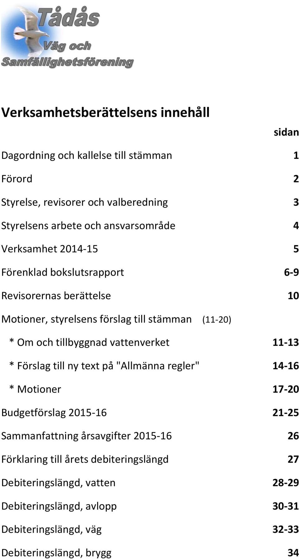 tillbyggnad vattenverket 11-13 * Förslag till ny text på "Allmänna regler" 14-16 * Motioner 17-20 Budgetförslag 2015-16 21-25 Sammanfattning årsavgifter