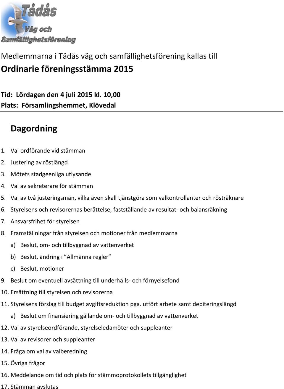 Val av två justeringsmän, vilka även skall tjänstgöra som valkontrollanter och rösträknare 6. Styrelsens och revisorernas berättelse, fastställande av resultat- och balansräkning 7.