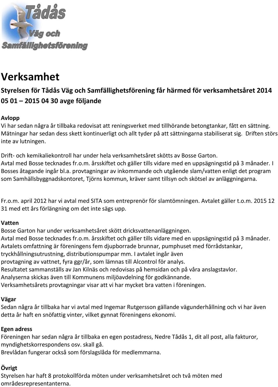 Drift- och kemikaliekontroll har under hela verksamhetsåret skötts av Bosse Garton. Avtal med Bosse tecknades fr.o.m. årsskiftet och gäller tills vidare med en uppsägningstid på 3 månader.