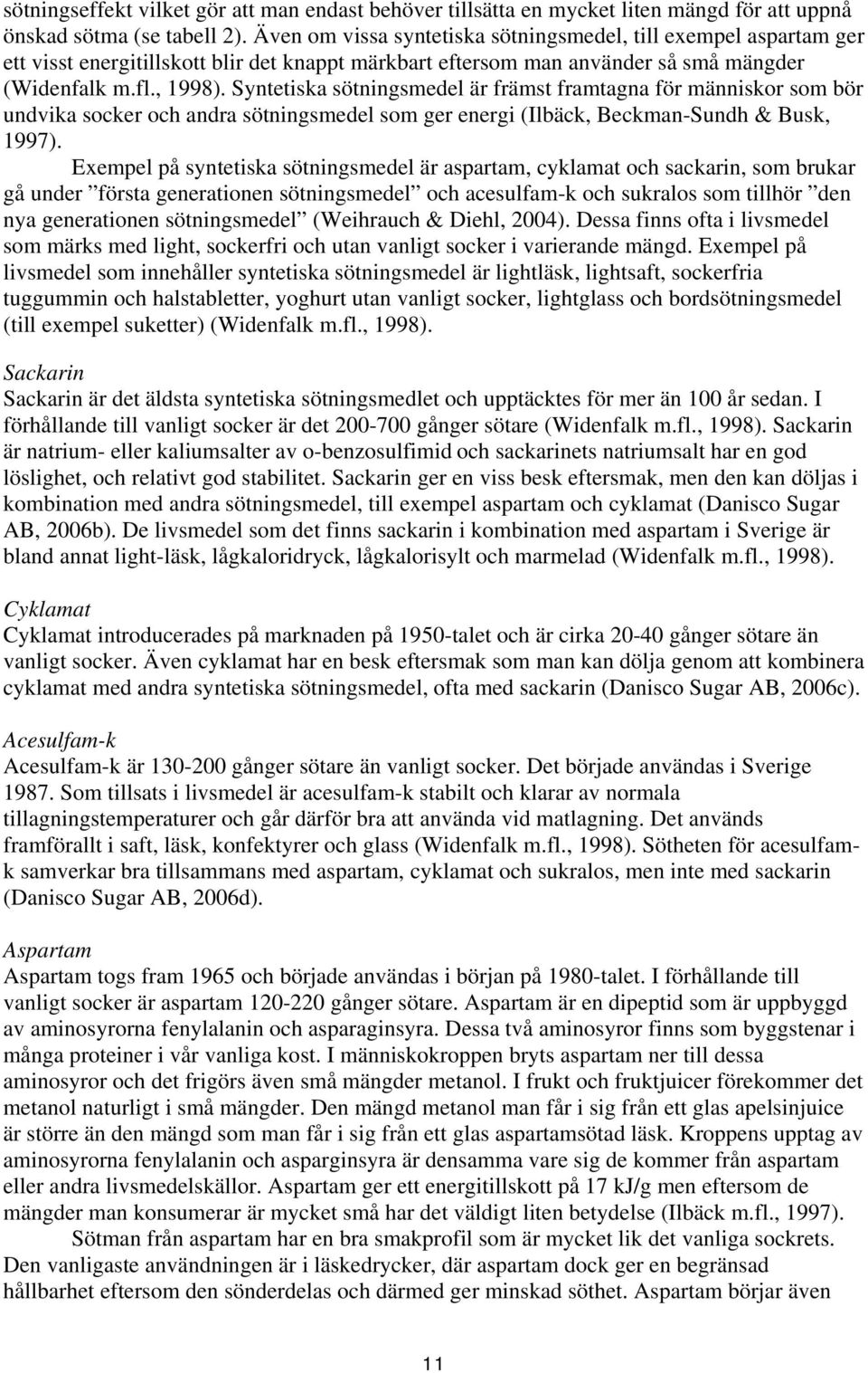 Syntetiska sötningsmedel är främst framtagna för människor som bör undvika socker och andra sötningsmedel som ger energi (Ilbäck, Beckman-Sundh & Busk, 1997).