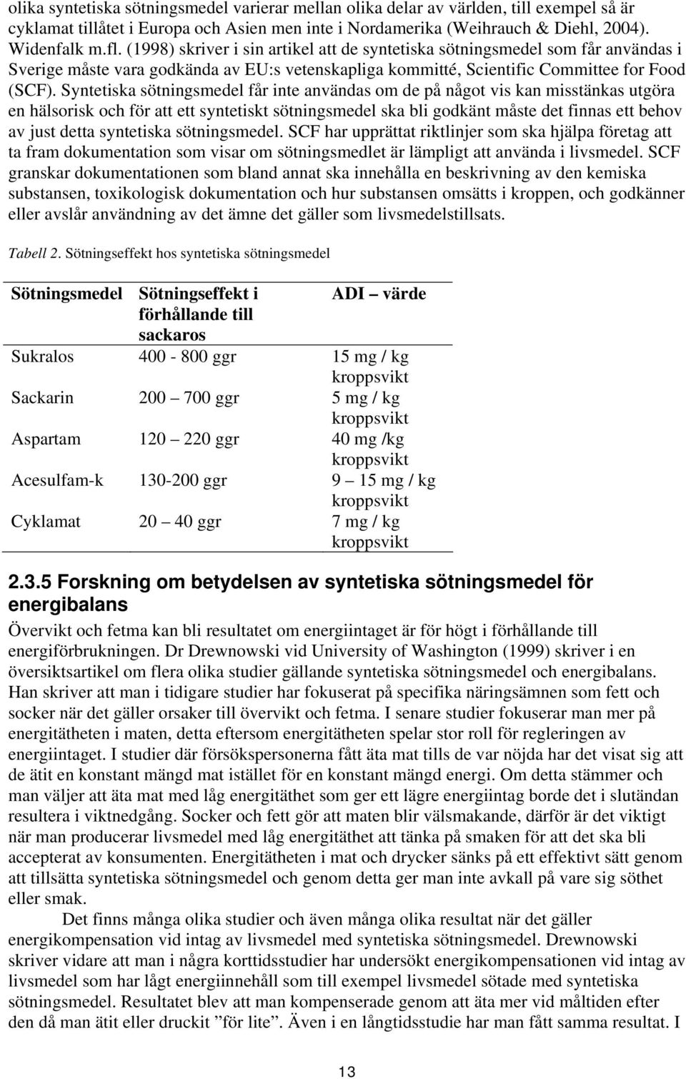 Syntetiska sötningsmedel får inte användas om de på något vis kan misstänkas utgöra en hälsorisk och för att ett syntetiskt sötningsmedel ska bli godkänt måste det finnas ett behov av just detta