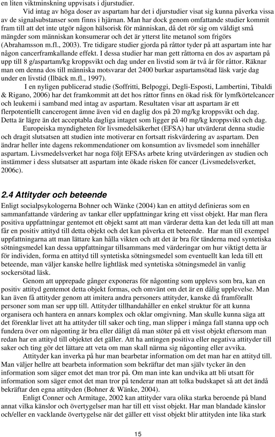 som frigörs (Abrahamsson m.fl., 2003). Tre tidigare studier gjorda på råttor tyder på att aspartam inte har någon cancerframkallande effekt.