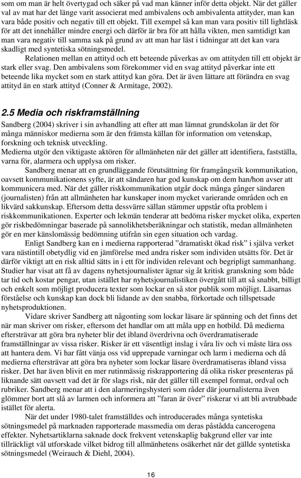 Till exempel så kan man vara positiv till lightläsk för att det innehåller mindre energi och därför är bra för att hålla vikten, men samtidigt kan man vara negativ till samma sak på grund av att man