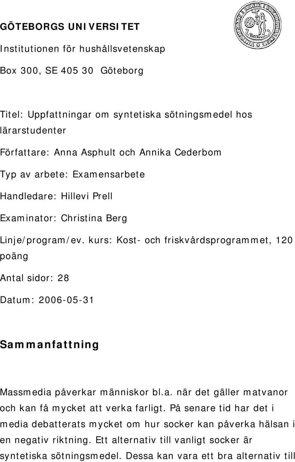 kurs: Kost- och friskvårdsprogrammet, 120 poäng Antal sidor: 28 Datum: 2006-05-31 Sammanfattning Massmedia påverkar människor bl.a. när det gäller matvanor och kan få mycket att verka farligt.