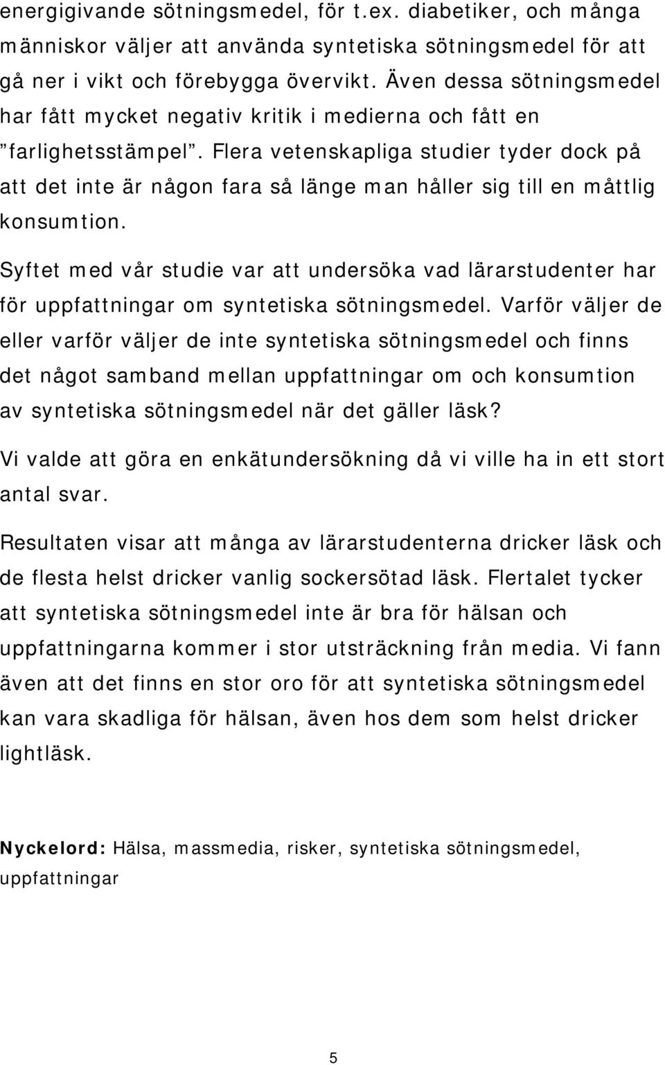 Flera vetenskapliga studier tyder dock på att det inte är någon fara så länge man håller sig till en måttlig konsumtion.