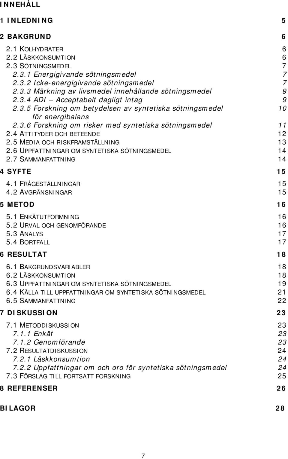 4 ATTITYDER OCH BETEENDE 12 2.5 MEDIA OCH RISKFRAMSTÄLLNING 13 2.6 UPPFATTNINGAR OM SYNTETISKA SÖTNINGSMEDEL 14 2.7 SAMMANFATTNING 14 4 SYFTE 15 4.1 FRÅGESTÄLLNINGAR 15 4.