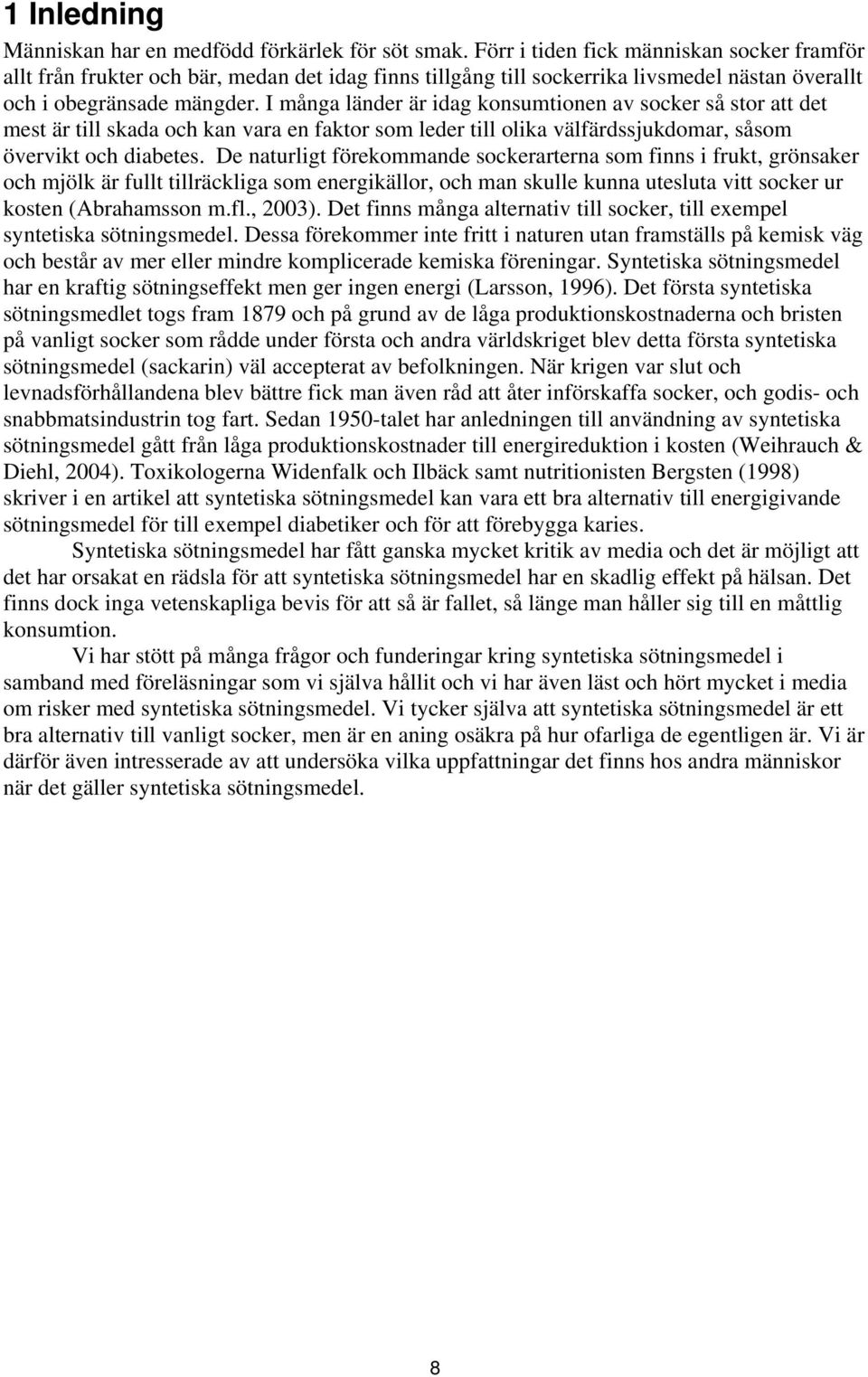 I många länder är idag konsumtionen av socker så stor att det mest är till skada och kan vara en faktor som leder till olika välfärdssjukdomar, såsom övervikt och diabetes.