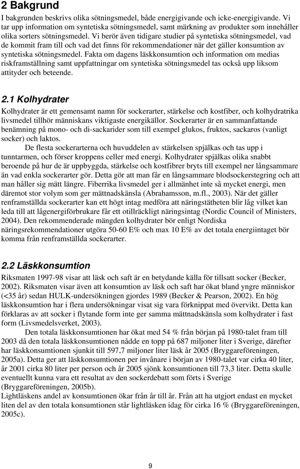 Vi berör även tidigare studier på syntetiska sötningsmedel, vad de kommit fram till och vad det finns för rekommendationer när det gäller konsumtion av syntetiska sötningsmedel.