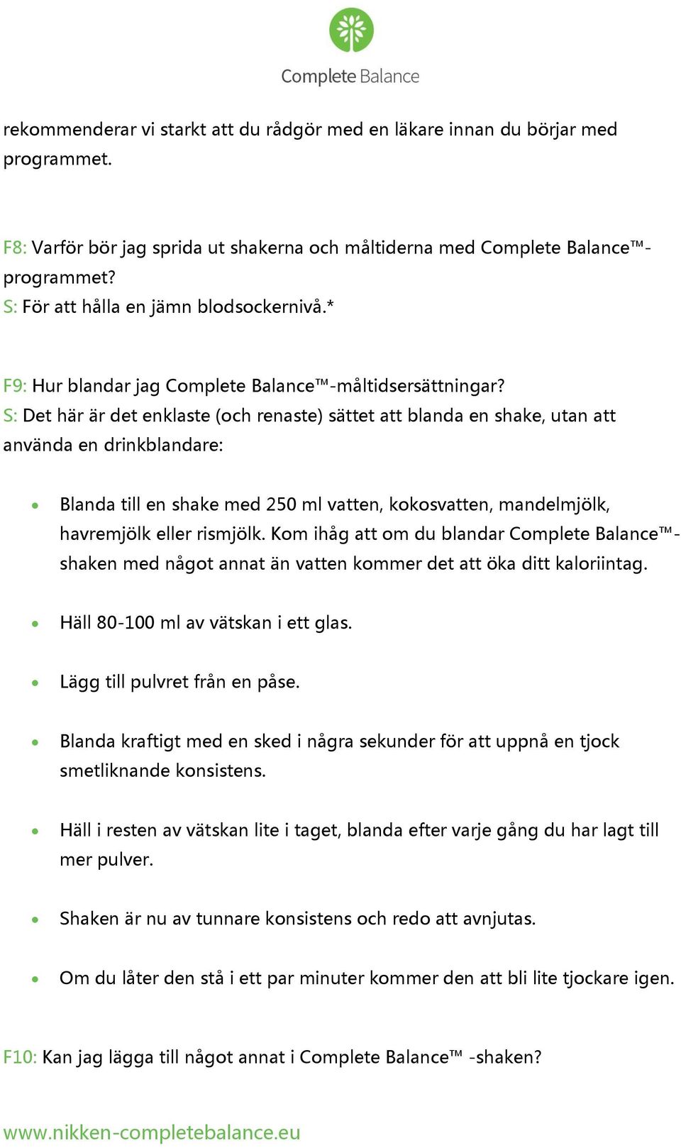 S: Det här är det enklaste (och renaste) sättet att blanda en shake, utan att använda en drinkblandare: Blanda till en shake med 250 ml vatten, kokosvatten, mandelmjölk, havremjölk eller rismjölk.