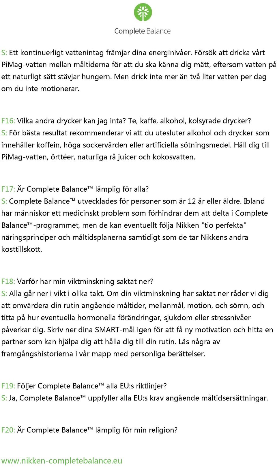 S: För bästa resultat rekommenderar vi att du utesluter alkohol och drycker som innehåller koffein, höga sockervärden eller artificiella sötningsmedel.