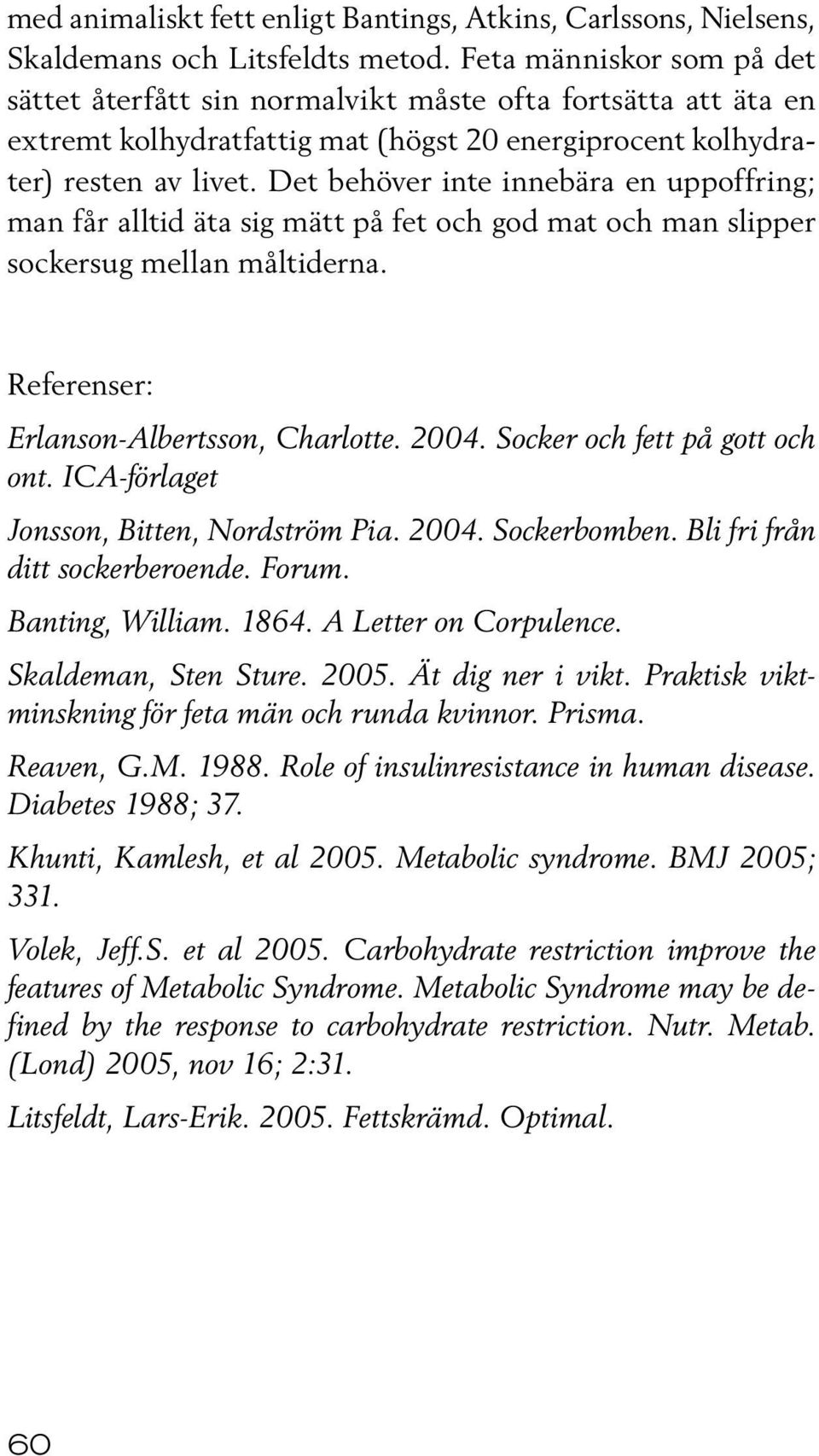 Det behöver inte innebära en uppoffring; man får alltid äta sig mätt på fet och god mat och man slipper sockersug mellan måltiderna. Referenser: Erlanson-Albertsson, Charlotte. 2004.