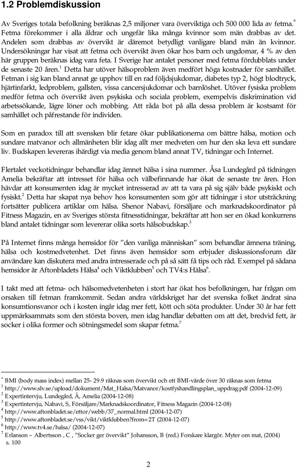 Undersökningar har visat att fetma och övervikt även ökar hos barn och ungdomar, 4 % av den här gruppen beräknas idag vara feta.