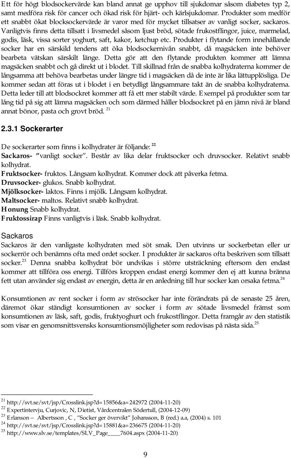 Vanligtvis finns detta tillsatt i livsmedel såsom ljust bröd, sötade frukostflingor, juice, marmelad, godis, läsk, vissa sorter yoghurt, saft, kakor, ketchup etc.